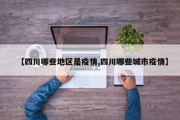 【四川哪些地区是疫情,四川哪些城市疫情】