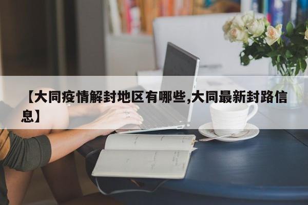 【大同疫情解封地区有哪些,大同最新封路信息】