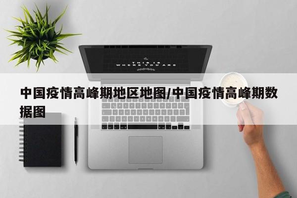 中国疫情高峰期地区地图/中国疫情高峰期数据图