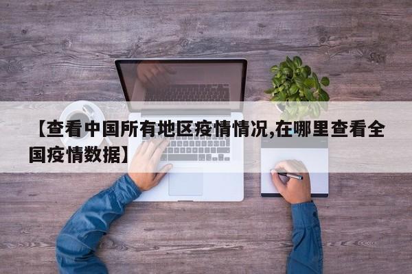【查看中国所有地区疫情情况,在哪里查看全国疫情数据】