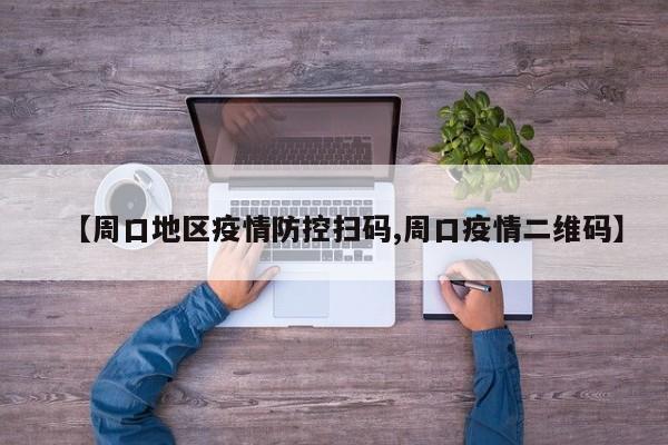 【周口地区疫情防控扫码,周口疫情二维码】