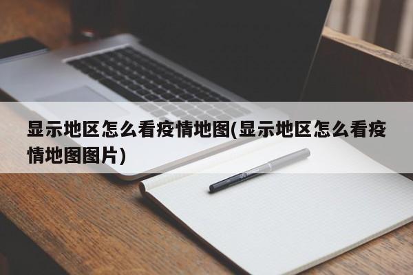 显示地区怎么看疫情地图(显示地区怎么看疫情地图图片)