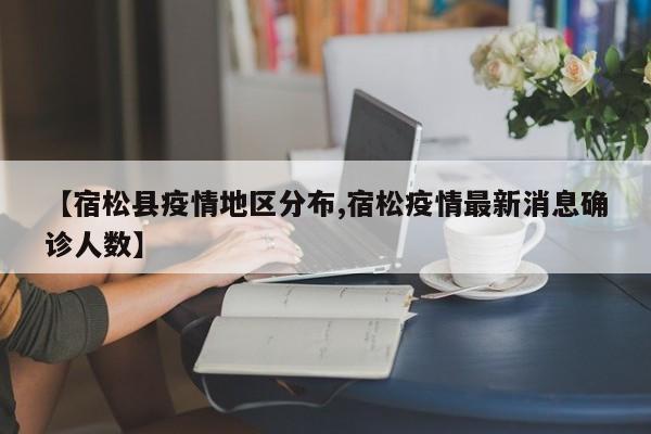 【宿松县疫情地区分布,宿松疫情最新消息确诊人数】