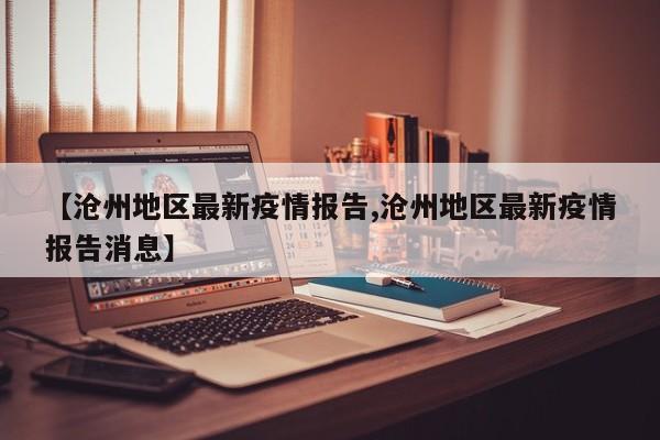 【沧州地区最新疫情报告,沧州地区最新疫情报告消息】