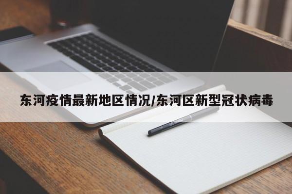 东河疫情最新地区情况/东河区新型冠状病毒