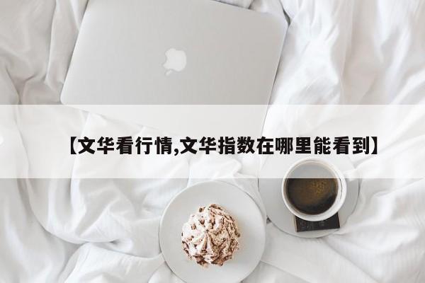 【文华看行情,文华指数在哪里能看到】