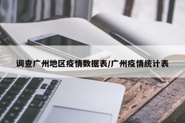 调查广州地区疫情数据表/广州疫情统计表