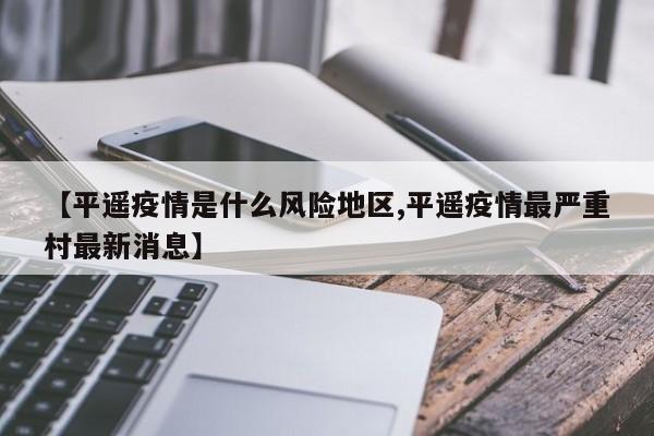 【平遥疫情是什么风险地区,平遥疫情最严重村最新消息】