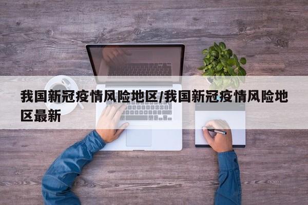 我国新冠疫情风险地区/我国新冠疫情风险地区最新