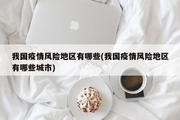 我国疫情风险地区有哪些(我国疫情风险地区有哪些城市)