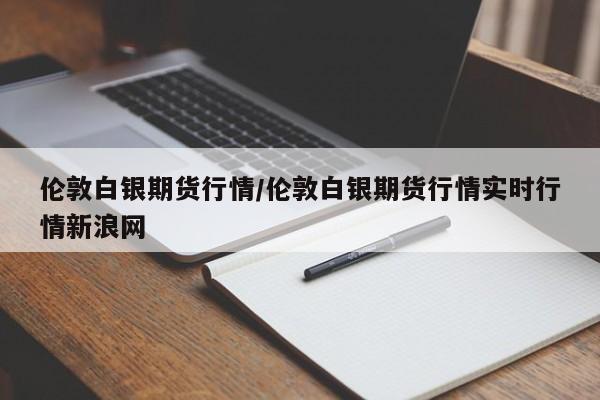 伦敦白银期货行情/伦敦白银期货行情实时行情新浪网