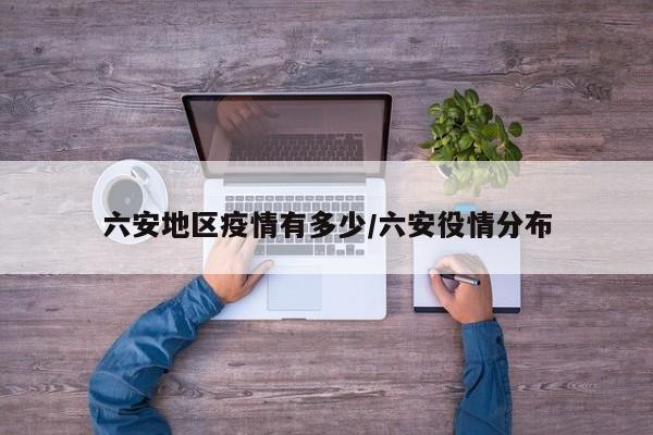六安地区疫情有多少/六安役情分布