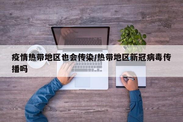 疫情热带地区也会传染/热带地区新冠病毒传播吗