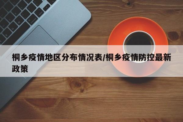 桐乡疫情地区分布情况表/桐乡疫情防控最新政策