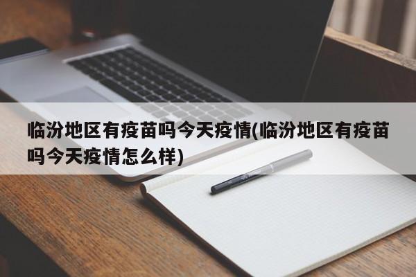 临汾地区有疫苗吗今天疫情(临汾地区有疫苗吗今天疫情怎么样)