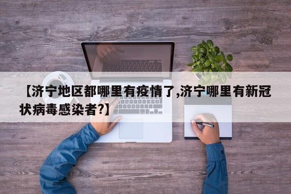 【济宁地区都哪里有疫情了,济宁哪里有新冠状病毒感染者?】