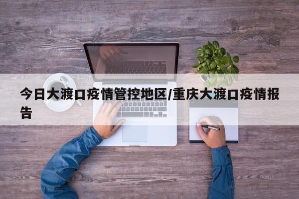 今日大渡口疫情管控地区/重庆大渡口疫情报告
