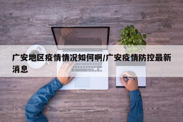 广安地区疫情情况如何啊/广安疫情防控最新消息
