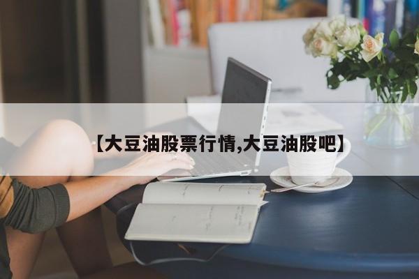 【大豆油股票行情,大豆油股吧】