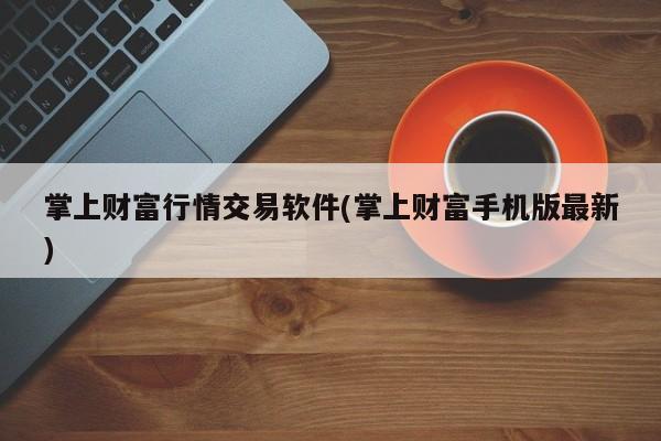掌上财富行情交易软件(掌上财富手机版最新)