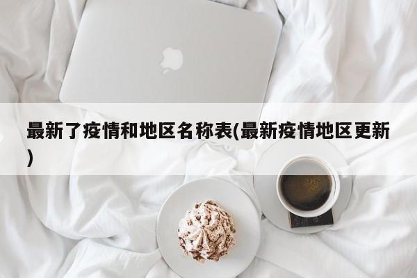 最新了疫情和地区名称表(最新疫情地区更新)