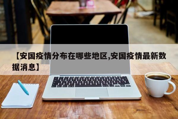 【安国疫情分布在哪些地区,安国疫情最新数据消息】