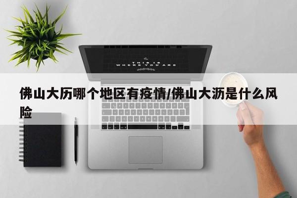 佛山大历哪个地区有疫情/佛山大沥是什么风险