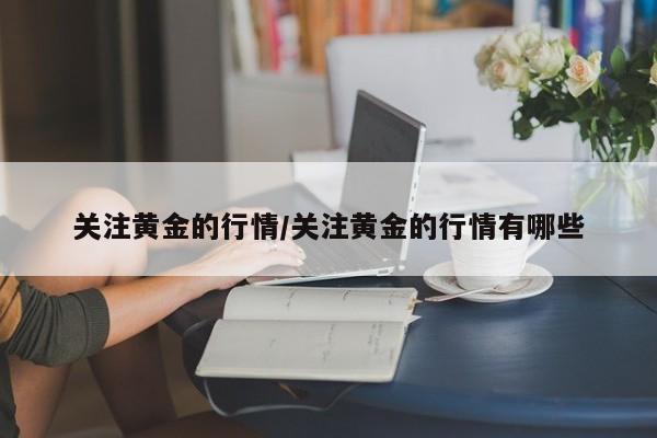 关注黄金的行情/关注黄金的行情有哪些