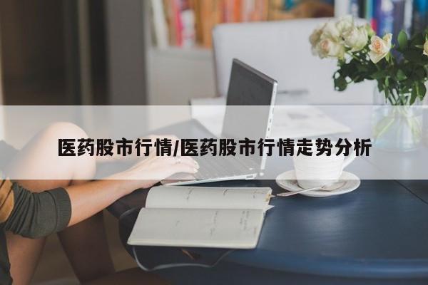 医药股市行情/医药股市行情走势分析