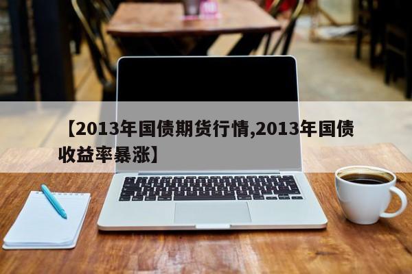 【2013年国债期货行情,2013年国债收益率暴涨】