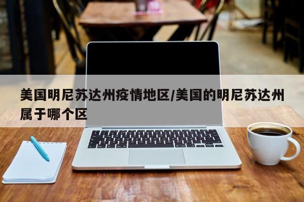 美国明尼苏达州疫情地区/美国的明尼苏达州属于哪个区
