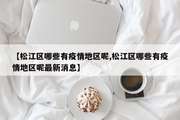 【松江区哪些有疫情地区呢,松江区哪些有疫情地区呢最新消息】