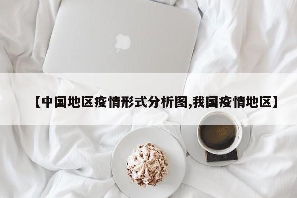 【中国地区疫情形式分析图,我国疫情地区】