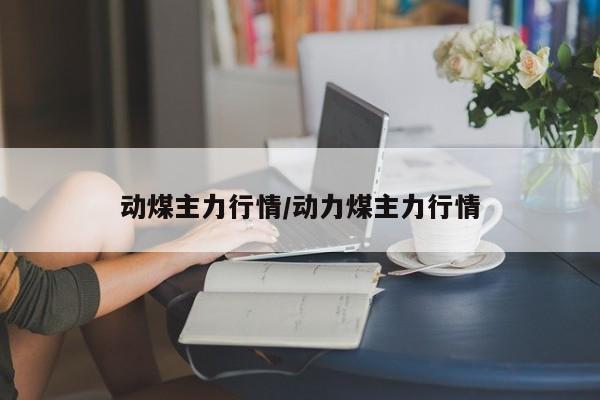 动煤主力行情/动力煤主力行情