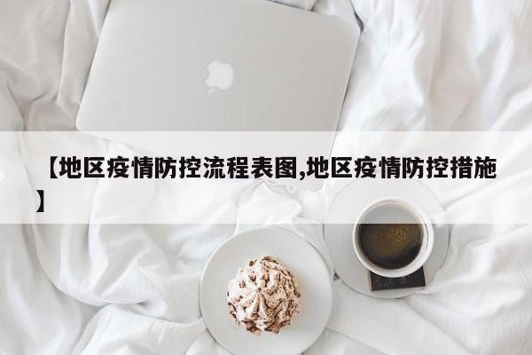 【地区疫情防控流程表图,地区疫情防控措施】