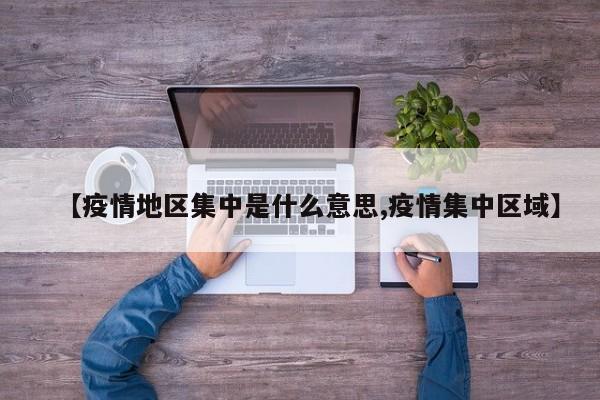 【疫情地区集中是什么意思,疫情集中区域】