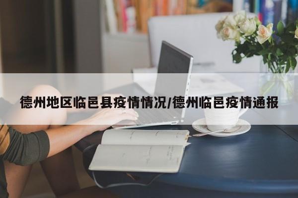 德州地区临邑县疫情情况/德州临邑疫情通报
