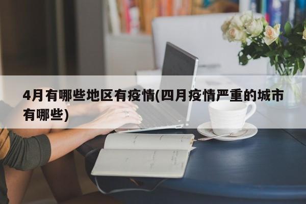 4月有哪些地区有疫情(四月疫情严重的城市有哪些)