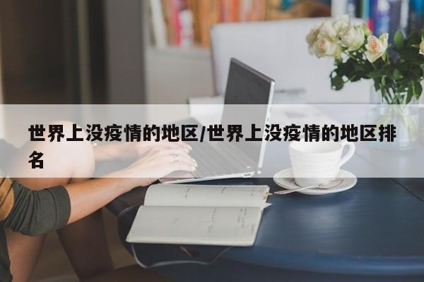 世界上没疫情的地区/世界上没疫情的地区排名