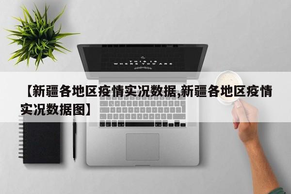 【新疆各地区疫情实况数据,新疆各地区疫情实况数据图】