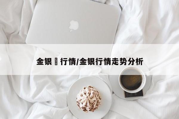 金银帀行情/金银行情走势分析