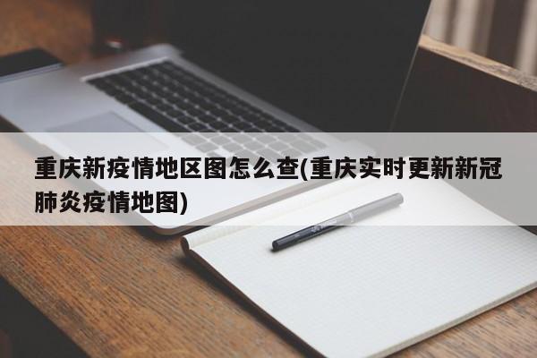 重庆新疫情地区图怎么查(重庆实时更新新冠肺炎疫情地图)