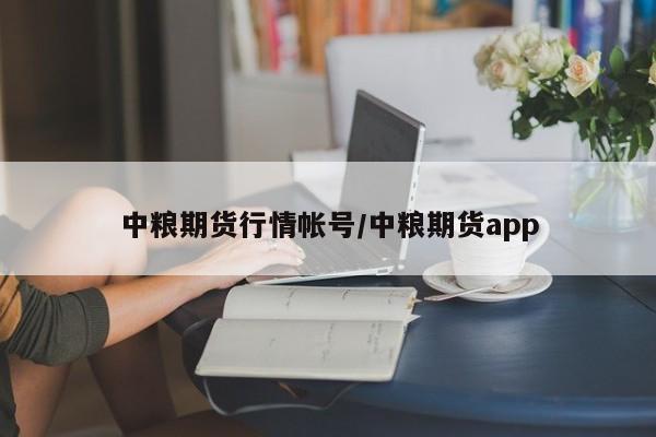 中粮期货行情帐号/中粮期货app