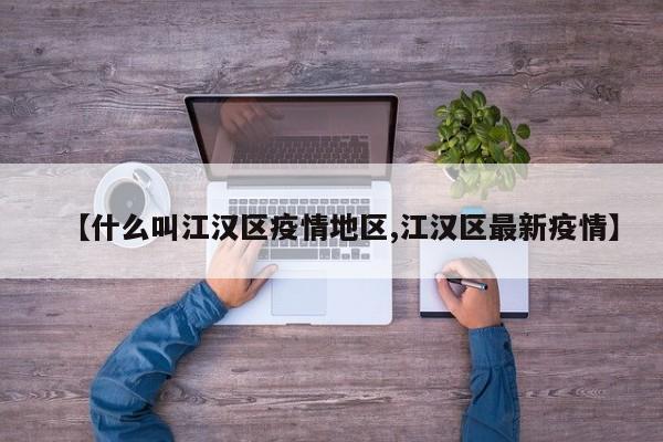 【什么叫江汉区疫情地区,江汉区最新疫情】