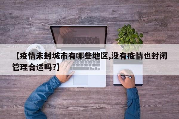 【疫情未封城市有哪些地区,没有疫情也封闭管理合适吗?】