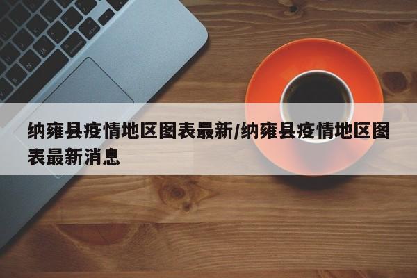 纳雍县疫情地区图表最新/纳雍县疫情地区图表最新消息