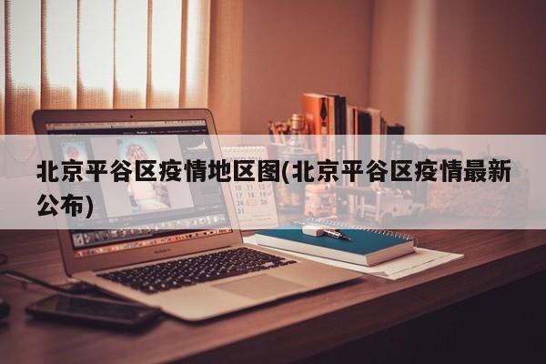 北京平谷区疫情地区图(北京平谷区疫情最新公布)