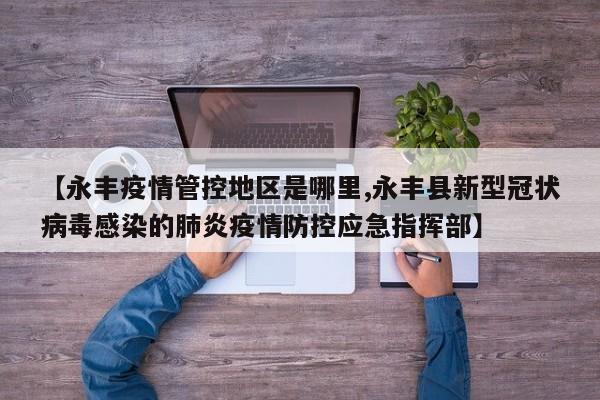 【永丰疫情管控地区是哪里,永丰县新型冠状病毒感染的肺炎疫情防控应急指挥部】
