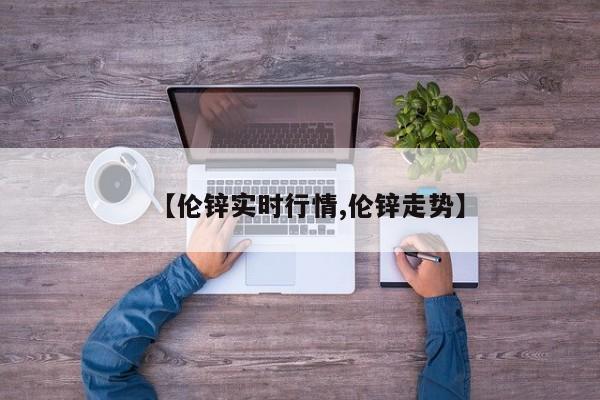 【伦锌实时行情,伦锌走势】
