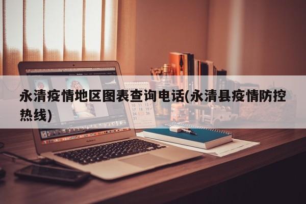 永清疫情地区图表查询电话(永清县疫情防控热线)